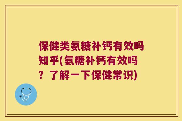 保健类氨糖补钙有效吗知乎(氨糖补钙有效吗？了解一下保健常识)