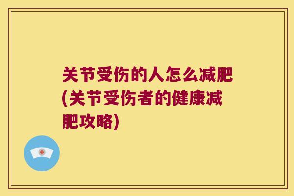 关节受伤的人怎么(关节受伤者的健康攻略) 关节受伤的人怎么(关节受伤者的健康攻略)