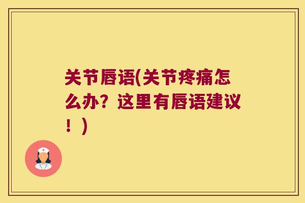 关节唇语(关节怎么办?这里有唇语建议!) 关节唇语(关节怎么办?这里有唇语建议!)