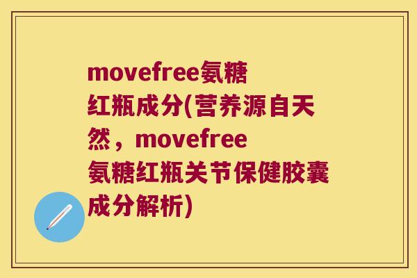 movefree氨糖红瓶成分(营养源自天然,movefree氨糖红瓶关节保健胶囊成分解析) movefree氨糖红瓶成分(营养源自天然,movefree氨糖红瓶关节保健胶囊成分解析)