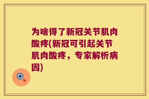 为啥得了新冠关节肌肉酸疼(新冠可引起关节肌肉酸疼，专家解析因)