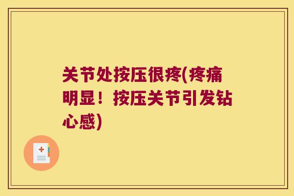 关节处按压很疼(明显!按压关节引发钻心感) 关节处按压很疼(明显!按压关节引发钻心感)