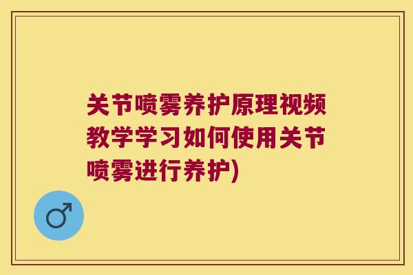 关节喷雾养护原理视频教学学习如何使用关节喷雾进行养护) 关节喷雾养护原理视频教学学习如何使用关节喷雾进行养护)