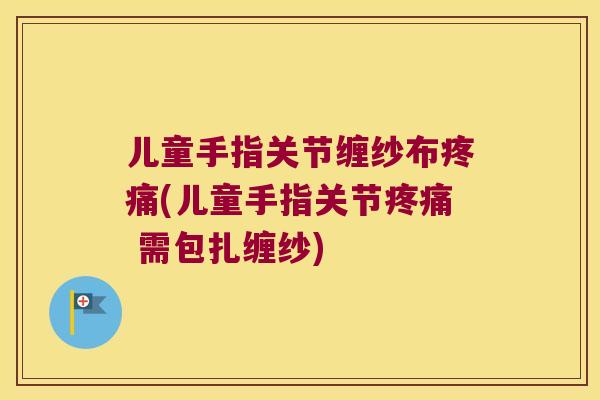 儿童手指关节缠纱布(儿童手指关节 需包扎缠纱) 儿童手指关节缠纱布(儿童手指关节 需包扎缠纱)