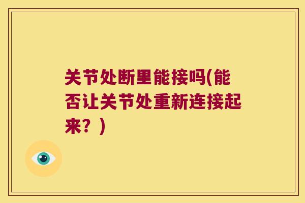 关节处断里能接吗(能否让关节处重新连接起来?) 关节处断里能接吗(能否让关节处重新连接起来?)