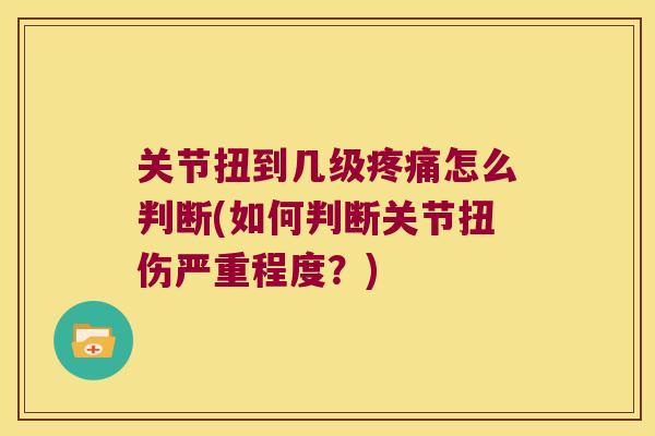 关节扭到几级怎么判断(如何判断关节扭伤严重程度?) 关节扭到几级怎么判断(如何判断关节扭伤严重程度?)