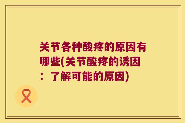 关节各种酸疼的原因有哪些(关节酸疼的诱因：了解可能的原因)