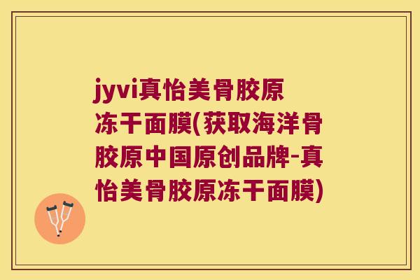 jyvi真怡美骨胶原冻干面膜(获取海洋骨胶原中国原创品牌-真怡美骨胶原冻干面膜)