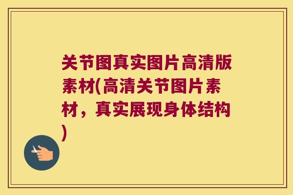 关节图真实图片高清版素材(高清关节图片素材，真实展现身体结构)