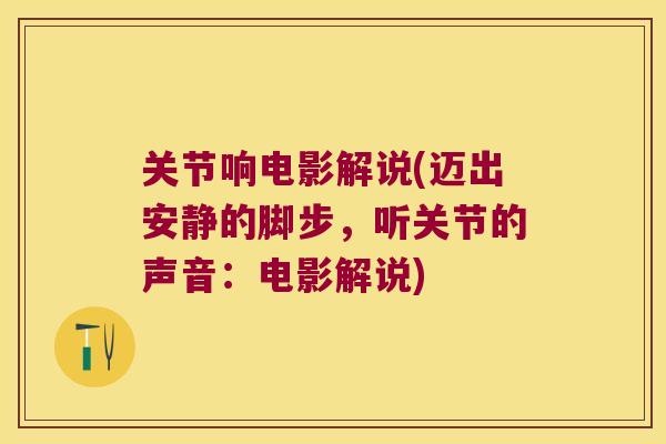 关节响电影解说(迈出安静的脚步,听关节的声音:电影解说) 关节响电影解说(迈出安静的脚步,听关节的声音:电影解说)