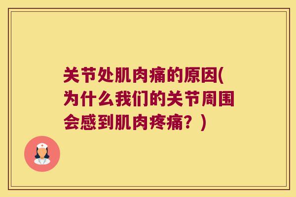 关节处肌肉痛的原因(为什么我们的关节周围会感到肌肉?) 关节处肌肉痛的原因(为什么我们的关节周围会感到肌肉?)