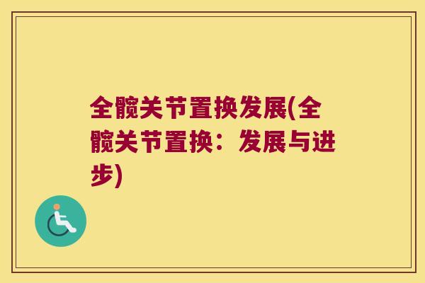 全髋关节置换发展(全髋关节置换：发展与进步)