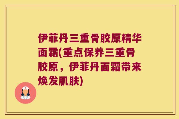 伊菲丹三重骨胶原精华面霜(重点保养三重骨胶原，伊菲丹面霜带来焕发)
