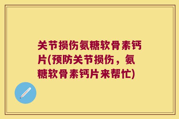 关节损伤氨糖软骨素钙片(关节损伤,氨糖软骨素钙片来帮忙) 关节损伤氨糖软骨素钙片(关节损伤,氨糖软骨素钙片来帮忙)