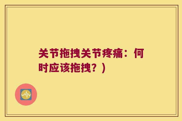 关节拖拽关节：何时应该拖拽？)