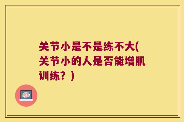 关节小是不是练不大(关节小的人是否能增肌训练?) 关节小是不是练不大(关节小的人是否能增肌训练?)