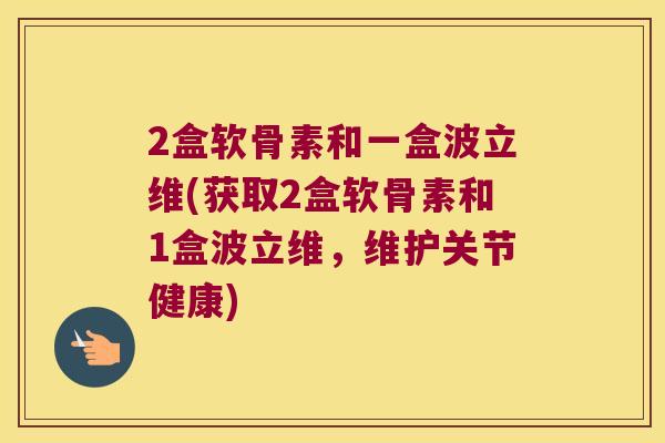 2盒软骨素和一盒波立维(获取2盒软骨素和1盒波立维，维护关节健康)