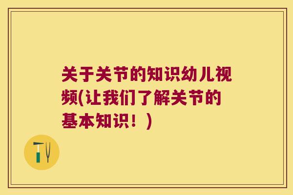 关于关节的知识幼儿视频(让我们了解关节的基本知识！)