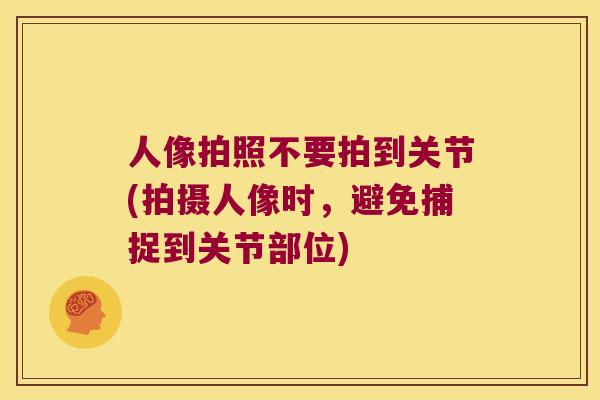 人像拍照不要拍到关节(拍摄人像时，避免捕捉到关节部位)