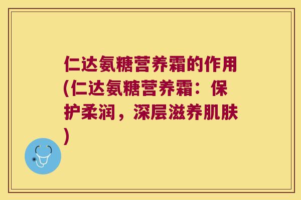 仁达氨糖营养霜的作用(仁达氨糖营养霜：保护柔润，深层滋养)