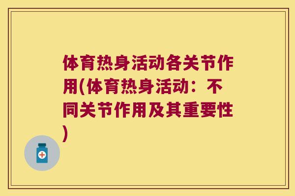 体育热身活动各关节作用(体育热身活动：不同关节作用及其重要性)