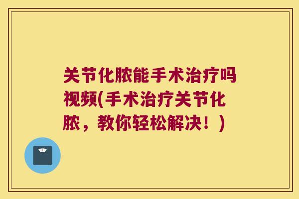 关节化脓能手术吗视频(手术关节化脓,教你轻松解决!) 关节化脓能手术吗视频(手术关节化脓,教你轻松解决!)
