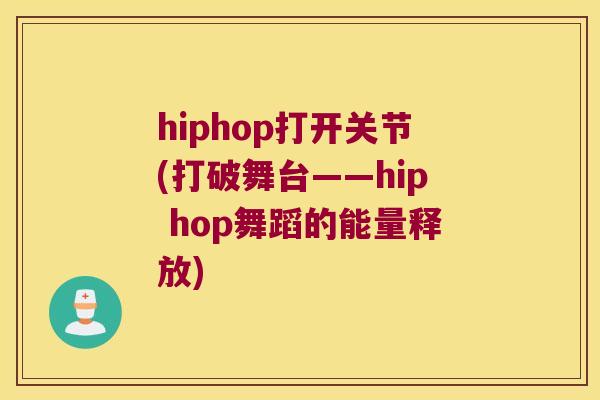 hiphop打开关节(打破舞台——hip hop舞蹈的能量释放) hiphop打开关节(打破舞台——hip hop舞蹈的能量释放)