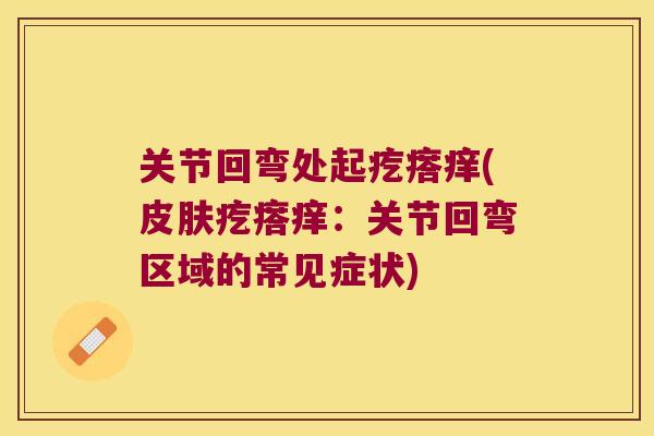 关节回弯处起疙瘩痒(疙瘩痒：关节回弯区域的常见症状)
