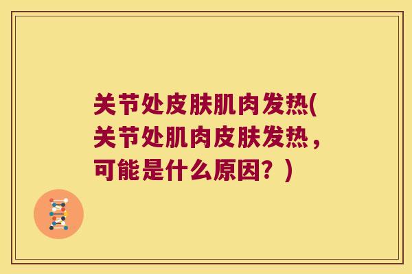 关节处肌肉发热(关节处肌肉发热,可能是什么原因?) 关节处肌肉发热(关节处肌肉发热,可能是什么原因?)