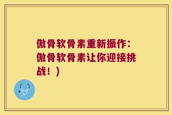 傲骨软骨素重新振作：傲骨软骨素让你迎接挑战！)