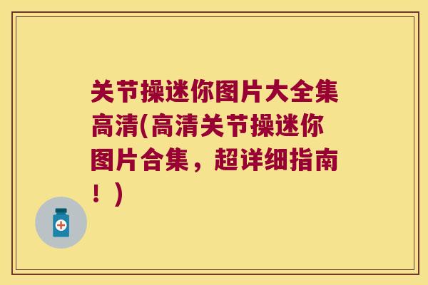 关节操迷你图片大全集高清(高清关节操迷你图片合集，超详细指南！)