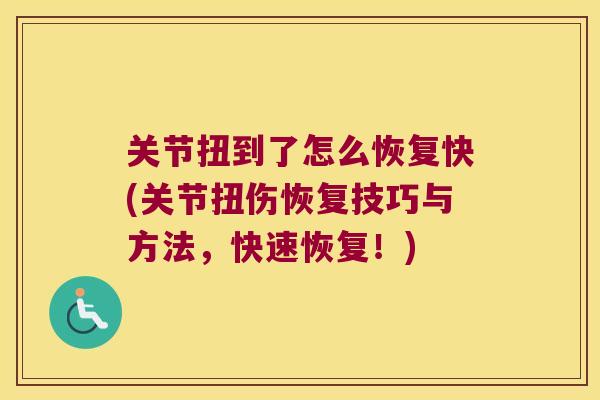关节扭到了怎么恢复快(关节扭伤恢复技巧与方法,快速恢复!) 关节扭到了怎么恢复快(关节扭伤恢复技巧与方法,快速恢复!)