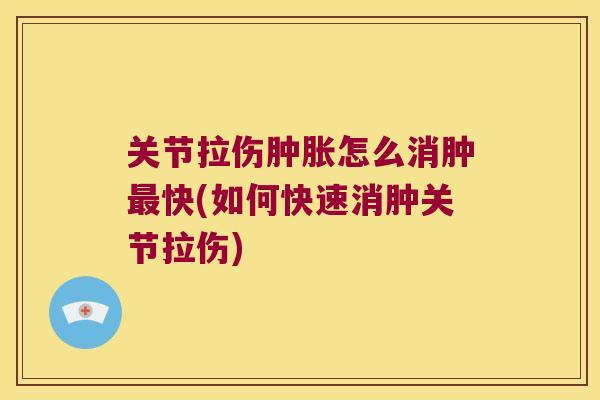 关节拉伤怎么消肿快(如何快速消肿关节拉伤)