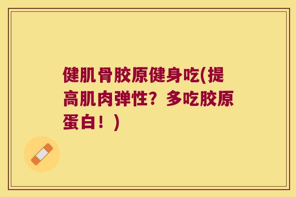 健肌骨胶原健身吃(提高肌肉弹性?多吃胶原蛋白!) 健肌骨胶原健身吃(提高肌肉弹性?多吃胶原蛋白!)