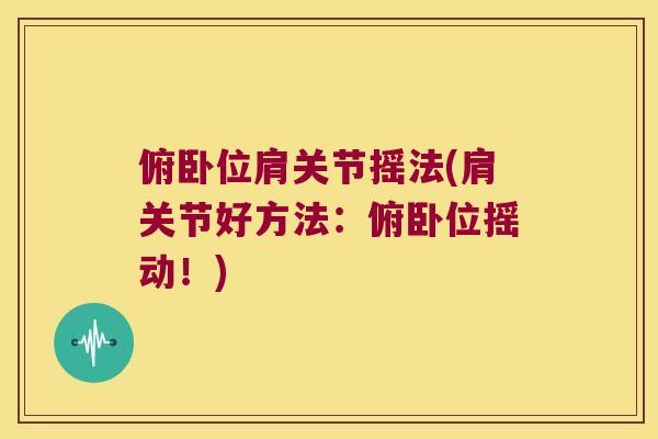 俯卧位肩关节摇法(肩关节好方法:俯卧位摇动!) 俯卧位肩关节摇法(肩关节好方法:俯卧位摇动!)
