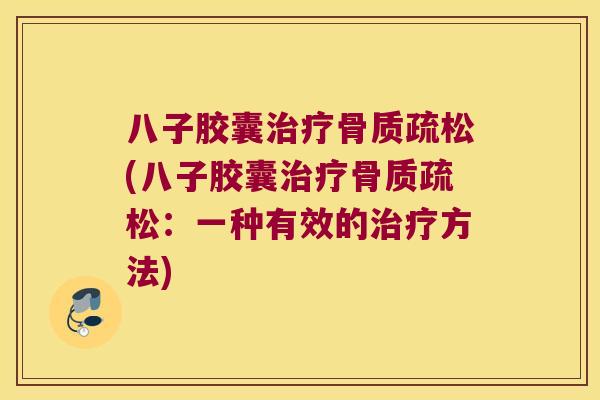 八子胶囊(八子胶囊:一种有效的方法) 八子胶囊(八子胶囊:一种有效的方法)