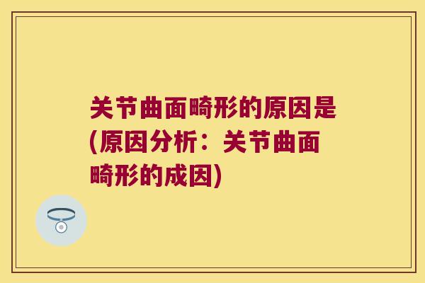 关节曲面畸形的原因是(原因分析：关节曲面畸形的成因)
