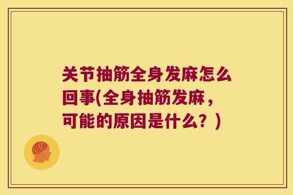 关节抽筋全身发麻怎么回事(全身抽筋发麻,可能的原因是什么?) 关节抽筋全身发麻怎么回事(全身抽筋发麻,可能的原因是什么?)