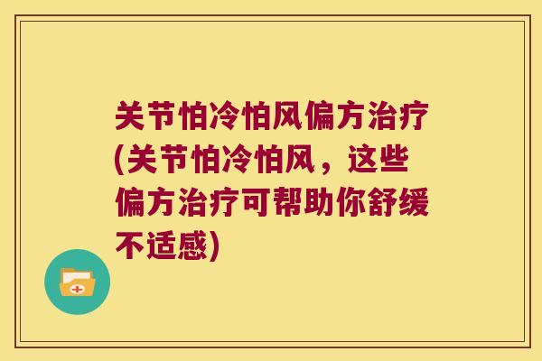 关节怕冷怕风偏方(关节怕冷怕风,这些偏方可帮助你舒缓不适感) 关节怕冷怕风偏方(关节怕冷怕风,这些偏方可帮助你舒缓不适感)