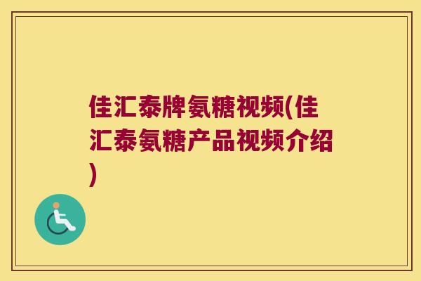 佳汇泰牌氨糖视频(佳汇泰氨糖产品视频介绍)