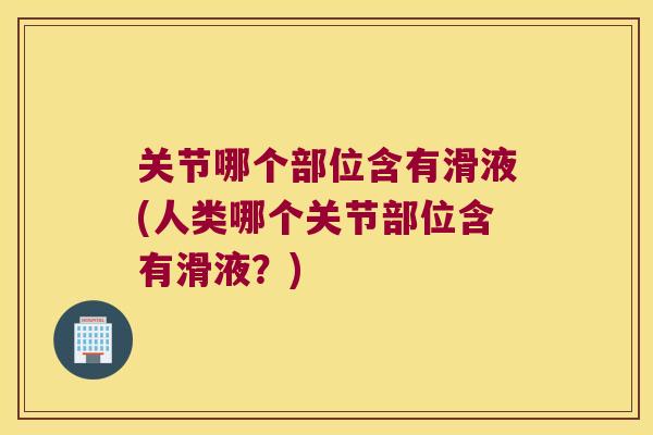 关节哪个部位含有滑液(人类哪个关节部位含有滑液？)