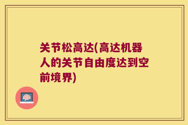 关节松高达(高达机器人的关节自由度达到空前境界)