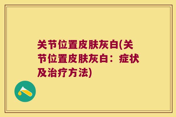 关节位置灰白(关节位置灰白:症状及方法) 关节位置灰白(关节位置灰白:症状及方法)