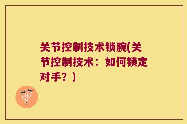关节控制技术锁腕(关节控制技术：如何锁定对手？)
