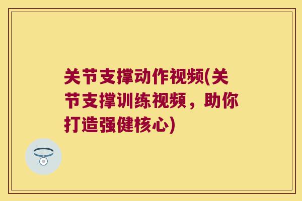 关节支撑动作视频(关节支撑训练视频,助你打造强健核心) 关节支撑动作视频(关节支撑训练视频,助你打造强健核心)