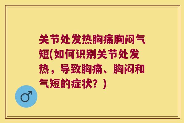 关节处发热胸痛胸闷气短(如何识别关节处发热,导致胸痛、胸闷和气短的症状?) 关节处发热胸痛胸闷气短(如何识别关节处发热,导致胸痛、胸闷和气短的症状?)