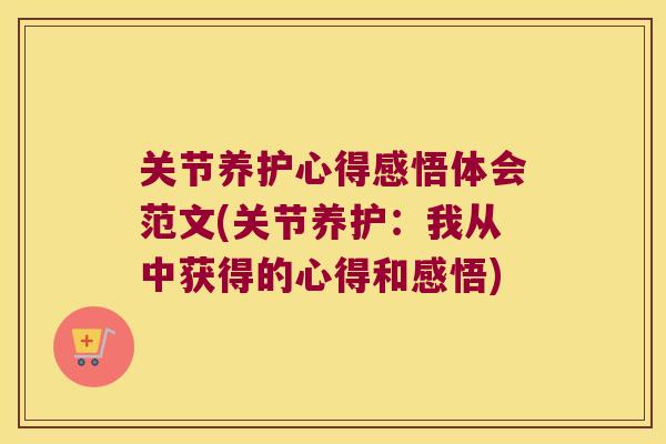 关节养护心得感悟体会范文(关节养护：我从中获得的心得和感悟)