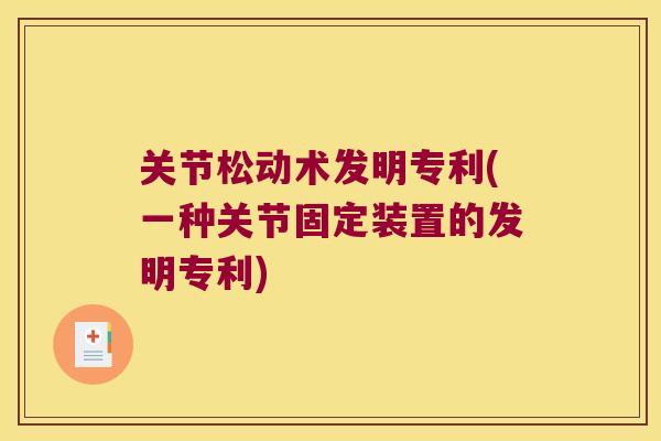关节松动术发明专利(一种关节固定装置的发明专利) 关节松动术发明专利(一种关节固定装置的发明专利)