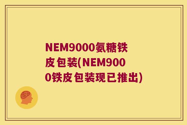NEM9000氨糖铁皮包装(NEM9000铁皮包装现已推出) NEM9000氨糖铁皮包装(NEM9000铁皮包装现已推出)