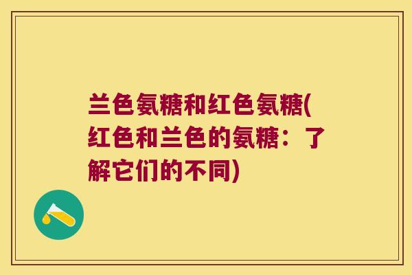 兰色氨糖和红色氨糖(红色和兰色的氨糖:了解它们的不同) 兰色氨糖和红色氨糖(红色和兰色的氨糖:了解它们的不同)